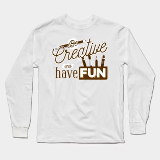 Be Creative And Have Fun Long Sleeve T-Shirt